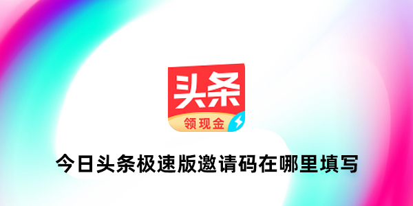 今日头条极速版怎么赚钱？今日头条极速版如何通过填写邀请码赚钱？