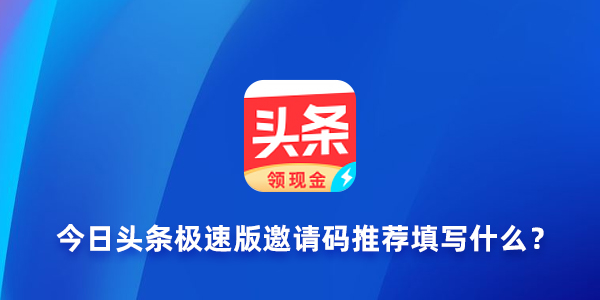 今日头条极速版赚钱邀请码是多少？今日头条极速版邀请码如何赚钱？