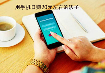 手机每天赚20元左右的稳定方法