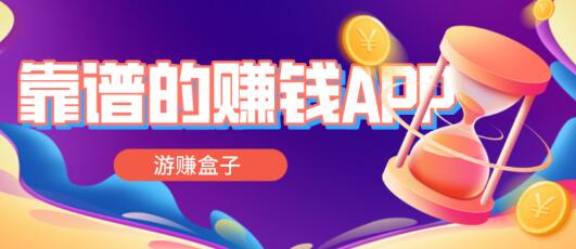 赚钱app哪个最靠谱微信提现，游赚盒子