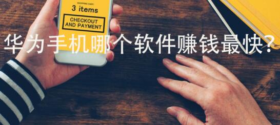 华为手机哪个软件赚钱最快？