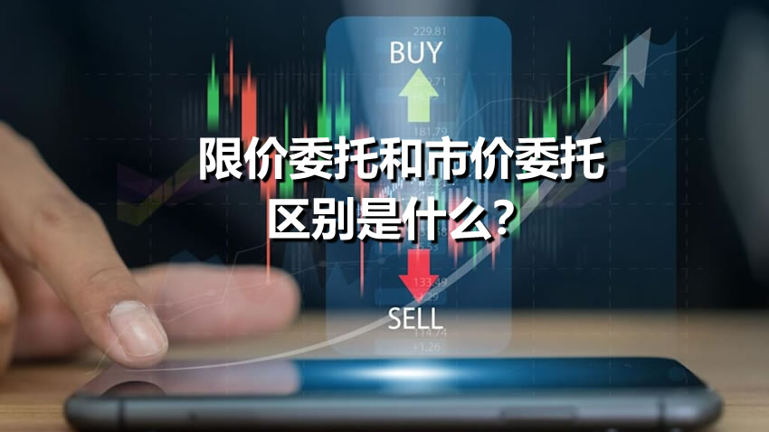 限价委托和市价委托区别是什么？限价委托和市价委托下单策略与操作步骤