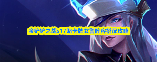 金铲铲之战s17赌卡牌女警阵容搭配攻略