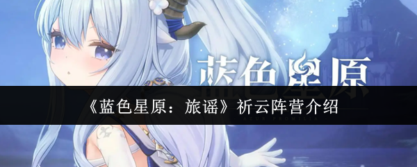 《蓝色星原：旅谣》祈云阵营介绍