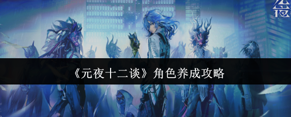 《元夜十二谈》角色养成攻略