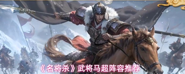 《名将杀》武将马超阵容推荐