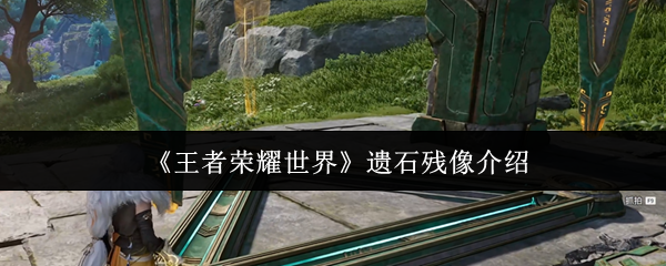 《王者荣耀世界》遗石残像介绍