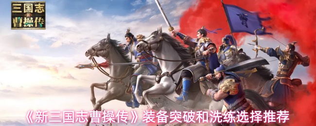 《新三国志曹操传》装备突破和洗练选择推荐