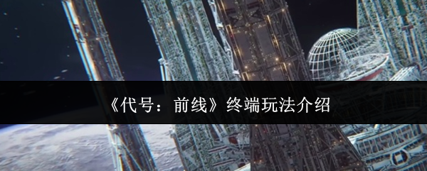《代号：前线》终端玩法介绍