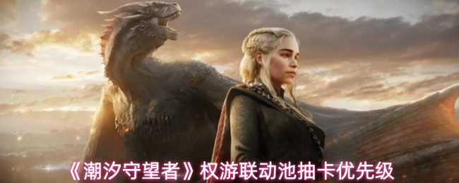 《潮汐守望者》权游联动池抽卡优先级