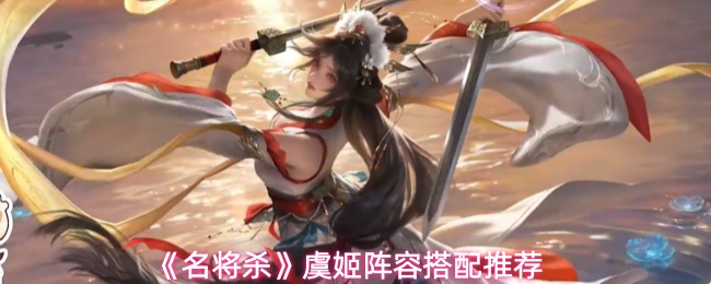 《名将杀》虞姬阵容搭配推荐