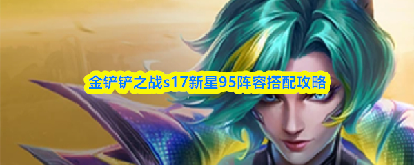 金铲铲之战s17新星95阵容搭配攻略