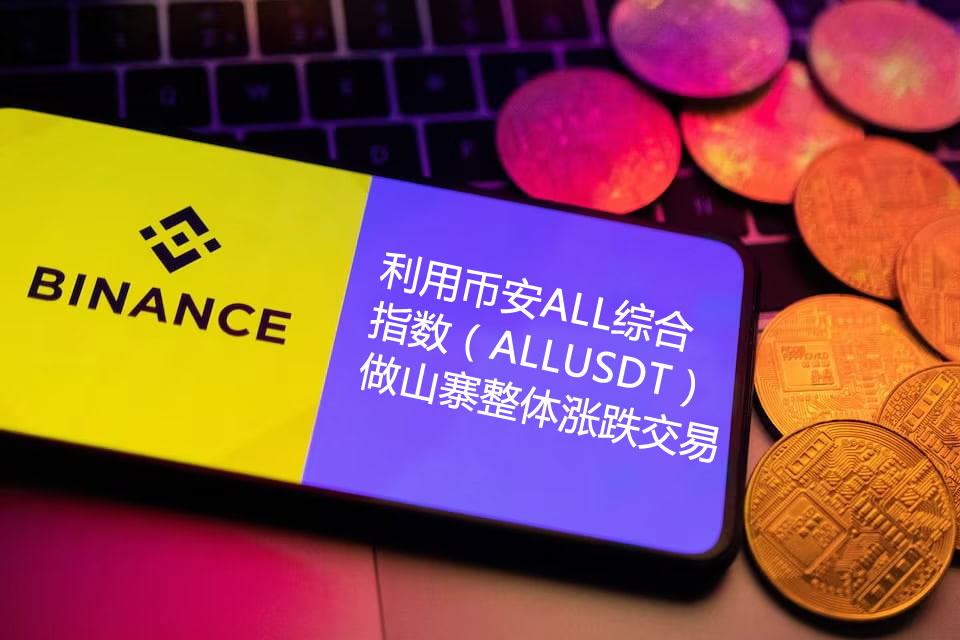 如何利用币安ALL综合指数（ALLUSDT）做山寨整体涨跌交易？