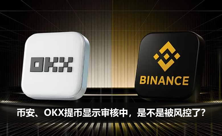 币安、OKX提币显示审核中,是不是被风控了?如何处理?